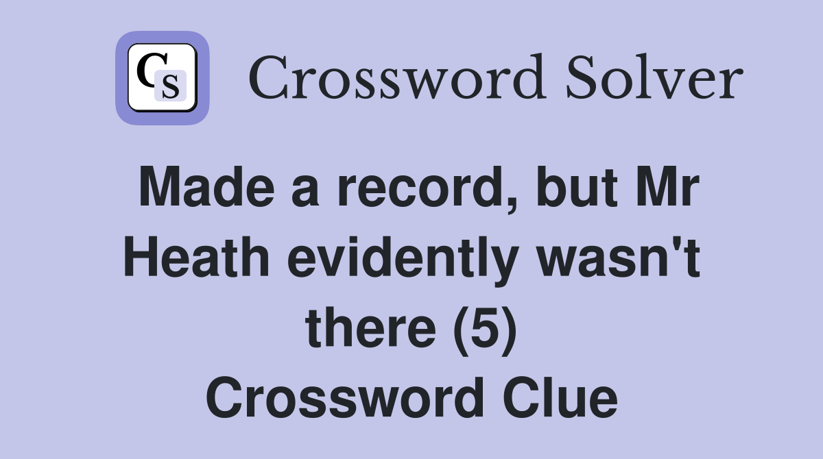 Made a record, but Mr Heath evidently wasn't there (5) Crossword Clue Answers Crossword Solver